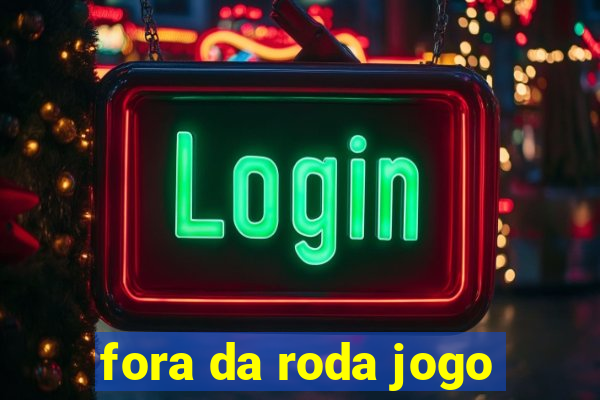 fora da roda jogo